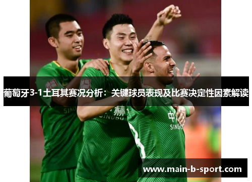葡萄牙3-1土耳其赛况分析：关键球员表现及比赛决定性因素解读