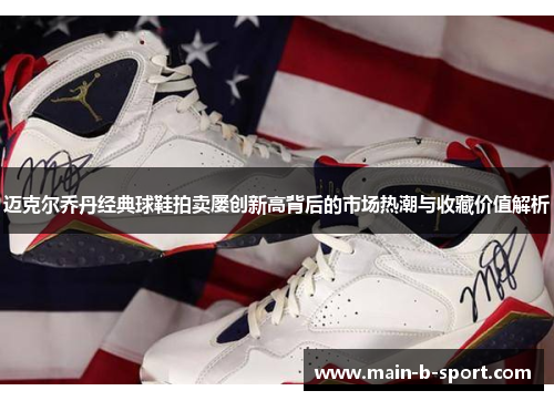 迈克尔乔丹经典球鞋拍卖屡创新高背后的市场热潮与收藏价值解析