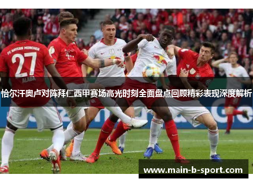 恰尔汗奥卢对阵拜仁西甲赛场高光时刻全面盘点回顾精彩表现深度解析