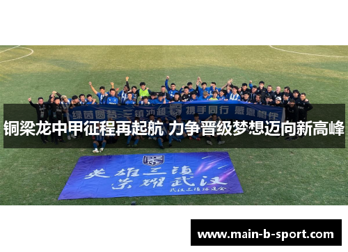 铜梁龙中甲征程再起航 力争晋级梦想迈向新高峰