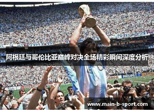 阿根廷与哥伦比亚巅峰对决全场精彩瞬间深度分析