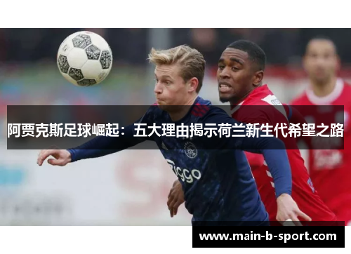 阿贾克斯足球崛起：五大理由揭示荷兰新生代希望之路