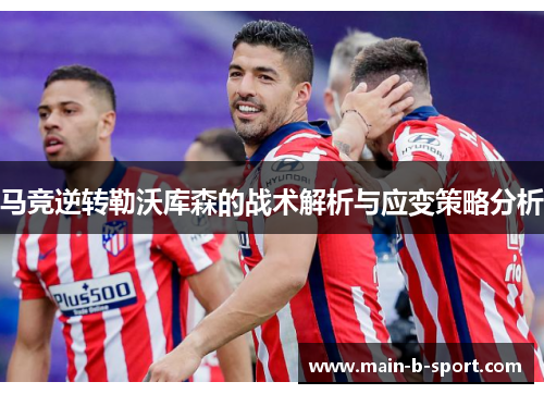 马竞逆转勒沃库森的战术解析与应变策略分析