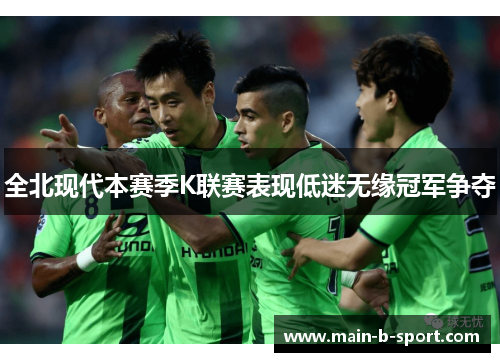 全北现代本赛季K联赛表现低迷无缘冠军争夺