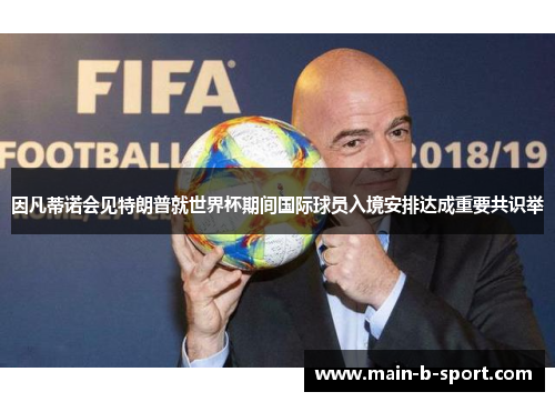 因凡蒂诺会见特朗普就世界杯期间国际球员入境安排达成重要共识举 因凡蒂诺会见特朗普就世界杯期间国际球员入境安排达成重要共识举