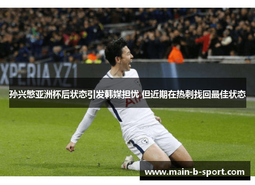 孙兴慜亚洲杯后状态引发韩媒担忧 但近期在热刺找回最佳状态 孙兴慜亚洲杯后状态引发韩媒担忧 但近期在热刺找回最佳状态