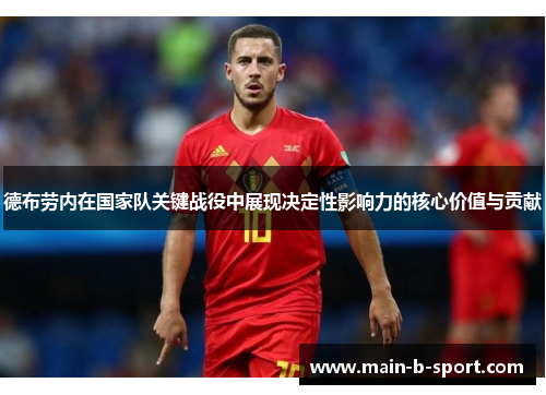 德布劳内在国家队关键战役中展现决定性影响力的核心价值与贡献 德布劳内在国家队关键战役中展现决定性影响力的核心价值与贡献