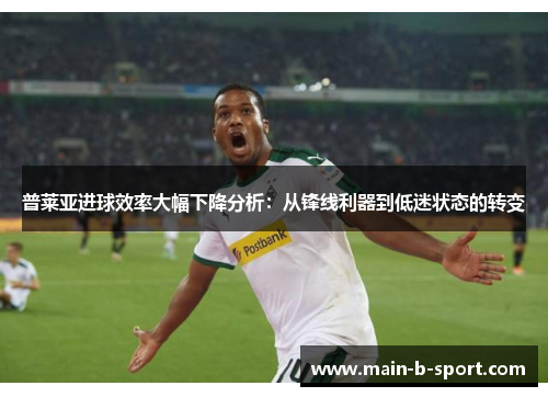 普莱亚进球效率大幅下降分析:从锋线利器到低迷状态的转变 普莱亚进球效率大幅下降分析:从锋线利器到低迷状态的转变