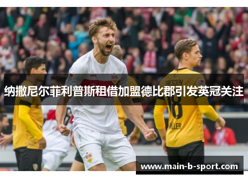 纳撒尼尔菲利普斯租借加盟德比郡引发英冠关注