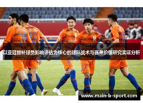 以亚冠替补球员影响评估为核心的球队战术与赛果价值研究实证分析