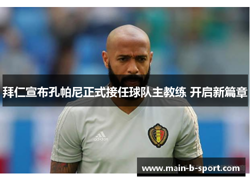 拜仁宣布孔帕尼正式接任球队主教练 开启新篇章