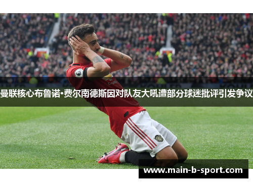 曼联核心布鲁诺·费尔南德斯因对队友大吼遭部分球迷批评引发争议