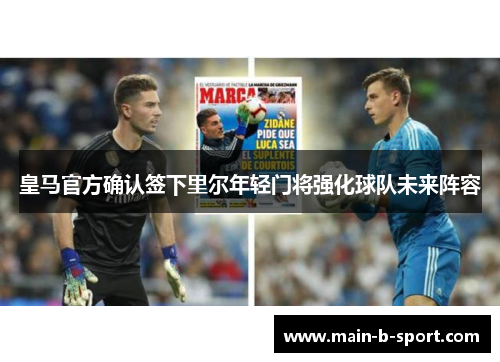 皇马官方确认签下里尔年轻门将强化球队未来阵容