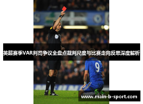 英超赛季VAR判罚争议全盘点裁判尺度与比赛走向反思深度解析