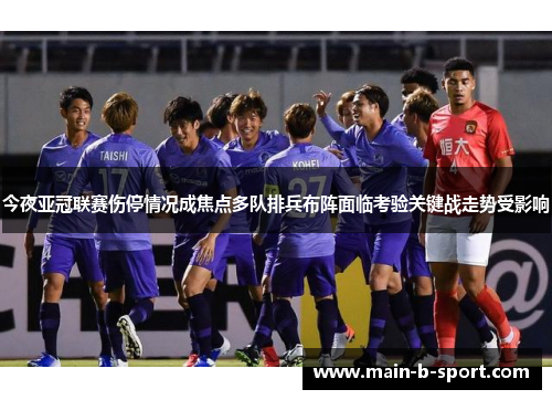 今夜亚冠联赛伤停情况成焦点多队排兵布阵面临考验关键战走势受影响
