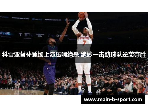 科雷亚替补登场上演压哨绝杀 绝妙一击助球队逆袭夺胜