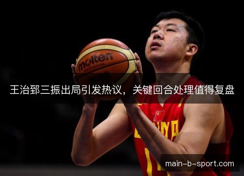 王治郅三振出局引发热议，关键回合处理值得复盘