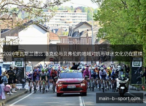 2026年瓦斯兰德比 洛克伦与贝弗伦的地域对抗与球迷文化仍在延续